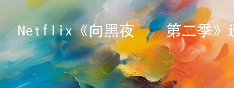 程衛新發布Netflix《向黑夜進發第二季》迅雷下載/在線觀看/百度云-魔幻/科幻-美劇天堂